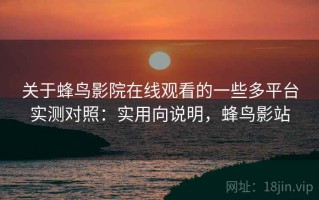 关于蜂鸟影院在线观看的一些多平台实测对照：实用向说明，蜂鸟影站