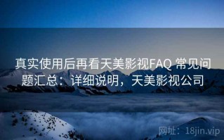 真实使用后再看天美影视FAQ 常见问题汇总：详细说明，天美影视公司