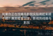 如果你正在找蜂鸟影院实际用起来顺不顺？真实感受分享，影视热线蜂鸟影院