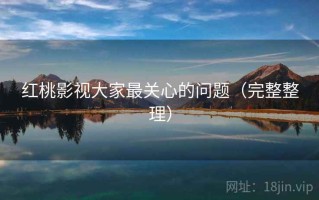 红桃影视大家最关心的问题（完整整理）