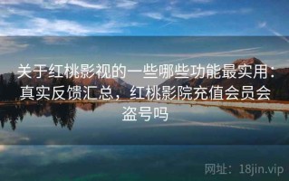 关于红桃影视的一些哪些功能最实用：真实反馈汇总，红桃影院充值会员会盗号吗