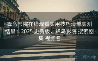 蜂鸟影院在线观看实用技巧清单实测结果：2025 更新版，蜂鸟影院 搜索剧集 视频名
