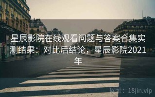 星辰影院在线观看问题与答案合集实测结果：对比后结论，星辰影院2021年