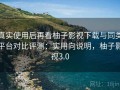 真实使用后再看柚子影视下载与同类平台对比评测：实用向说明，柚子影视3.0