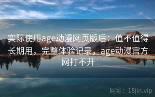实际使用age动漫网页版后：值不值得长期用，完整体验记录，age动漫官方网打不开