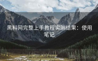 黑料网完整上手教程实测结果：使用笔记