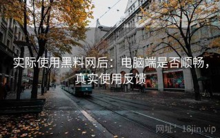 实际使用黑料网后：电脑端是否顺畅，真实使用反馈
