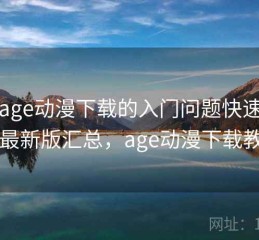 围绕age动漫下载的入门问题快速解答：最新版汇总，age动漫下载教程