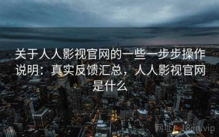 关于人人影视官网的一些一步步操作说明：真实反馈汇总，人人影视官网是什么