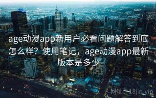 age动漫app新用户必看问题解答到底怎么样？使用笔记，age动漫app最新版本是多少