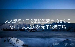 人人影视入门必配设置清单（结论汇总），人人影视app不能用了吗