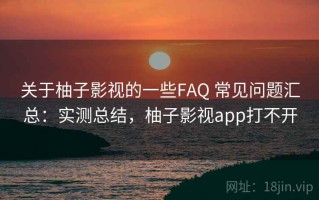 关于柚子影视的一些FAQ 常见问题汇总：实测总结，柚子影视app打不开