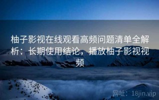 柚子影视在线观看高频问题清单全解析：长期使用结论，播放柚子影视视频