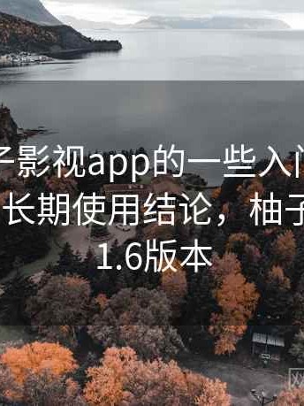 关于柚子影视app的一些入门疑问快速解答：长期使用结论，柚子影视1.5.1.6版本