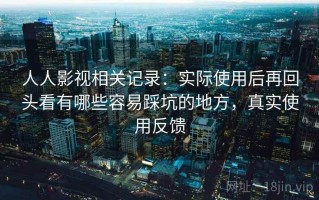 人人影视相关记录：实际使用后再回头看有哪些容易踩坑的地方，真实使用反馈