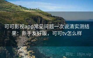 可可影视app常见问题一次说清实测结果：新手友好版，可可tv怎么样