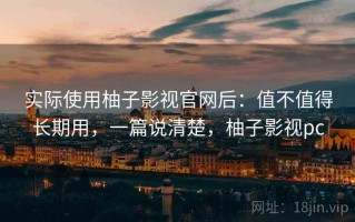 实际使用柚子影视官网后：值不值得长期用，一篇说清楚，柚子影视pc