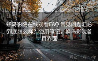 蜂鸟影院在线观看FAQ 常见问题汇总到底怎么样？使用笔记，蜂鸟影院首页界面