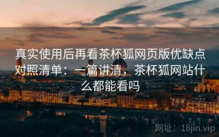 真实使用后再看茶杯狐网页版优缺点对照清单：一篇讲清，茶杯狐网站什么都能看吗