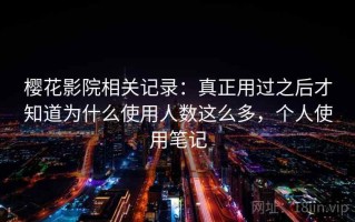 樱花影院相关记录：真正用过之后才知道为什么使用人数这么多，个人使用笔记