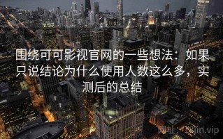 围绕可可影视官网的一些想法：如果只说结论为什么使用人数这么多，实测后的总结
