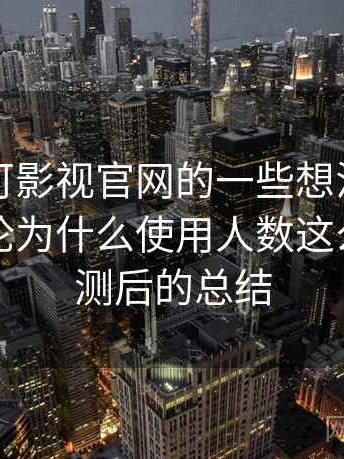 围绕可可影视官网的一些想法：如果只说结论为什么使用人数这么多，实测后的总结