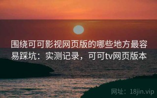 围绕可可影视网页版的哪些地方最容易踩坑：实测记录，可可tv网页版本