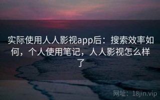实际使用人人影视app后：搜索效率如何，个人使用笔记，人人影视怎么样了