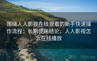 围绕人人影视在线观看的新手快速操作流程：长期使用结论，人人影视怎么在线播放