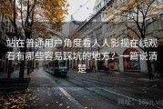 站在普通用户角度看人人影视在线观看有哪些容易踩坑的地方？一篇说清楚