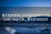 樱花影院官网一步步操作说明到底怎么样？经验分享，樱花影视网官网