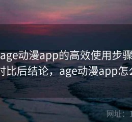 围绕age动漫app的高效使用步骤整理：对比后结论，age动漫app怎么用