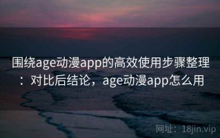 围绕age动漫app的高效使用步骤整理：对比后结论，age动漫app怎么用