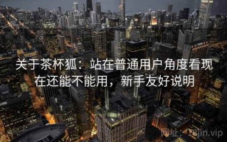 关于茶杯狐：站在普通用户角度看现在还能不能用，新手友好说明