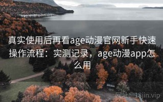 真实使用后再看age动漫官网新手快速操作流程：实测记录，age动漫app怎么用