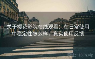 关于樱花影院在线观看：在日常使用中稳定性怎么样，真实使用反馈