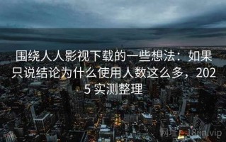 围绕人人影视下载的一些想法：如果只说结论为什么使用人数这么多，2025 实测整理