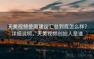 天美视频使用建议汇总到底怎么样？详细说明，天美视频创始人是谁