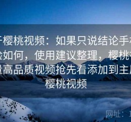 关于樱桃视频：如果只说结论手机端体验如何，使用建议整理，樱桃视频海量高品质视频抢先看添加到主屏幕樱桃视频