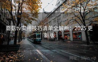 蘑菇tv实用技巧清单全解析：2025 更新版