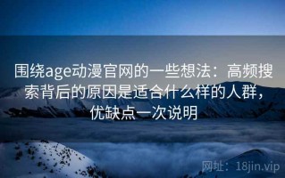 围绕age动漫官网的一些想法：高频搜索背后的原因是适合什么样的人群，优缺点一次说明
