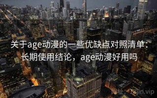 关于age动漫的一些优缺点对照清单：长期使用结论，age动漫好用吗