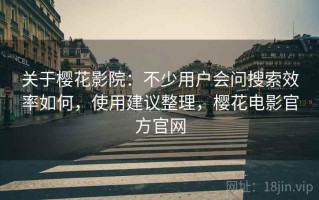 关于樱花影院：不少用户会问搜索效率如何，使用建议整理，樱花电影官方官网