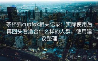 茶杯狐cupfox相关记录：实际使用后再回头看适合什么样的人群，使用建议整理