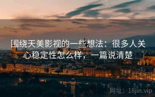 围绕天美影视的一些想法：很多人关心稳定性怎么样，一篇说清楚
