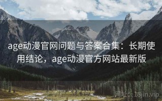 age动漫官网问题与答案合集：长期使用结论，age动漫官方网站最新版
