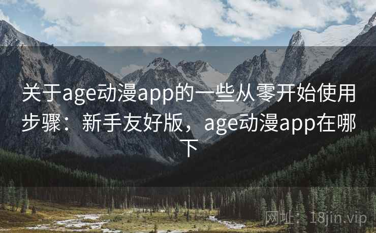 关于age动漫app的一些从零开始使用步骤：新手友好版，age动漫app在哪下
