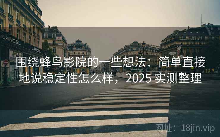 围绕蜂鸟影院的一些想法：简单直接地说稳定性怎么样，2025 实测整理