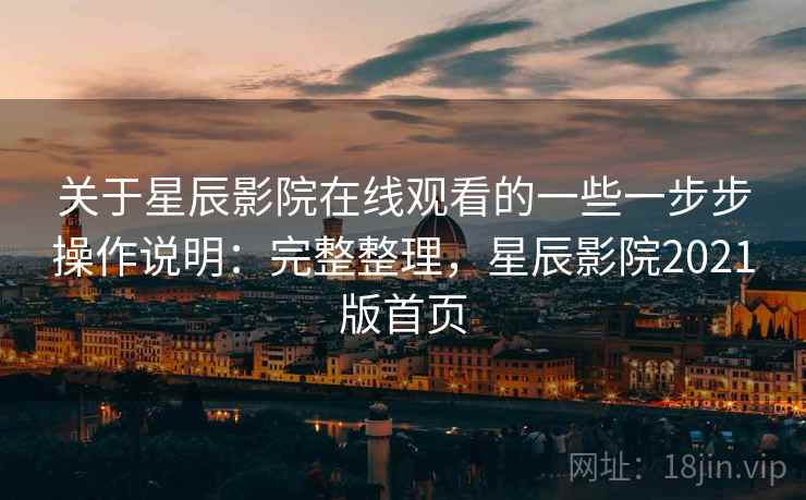 关于星辰影院在线观看的一些一步步操作说明：完整整理，星辰影院2021版首页