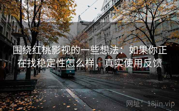 围绕红桃影视的一些想法：如果你正在找稳定性怎么样，真实使用反馈